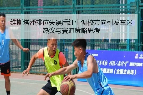 维斯塔潘排位失误后红牛调校方向引发车迷热议与赛道策略思考